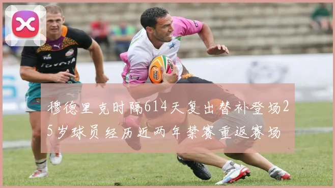 穆德里克时隔614天复出替补登场25岁球员经历近两年禁赛重返赛场