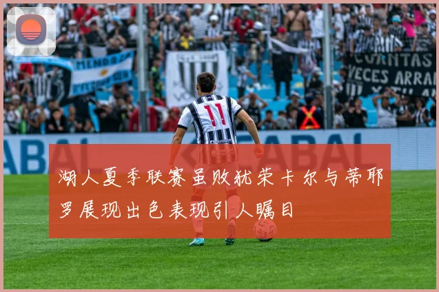 湖人夏季联赛虽败犹荣卡尔与蒂耶罗展现出色表现引人瞩目