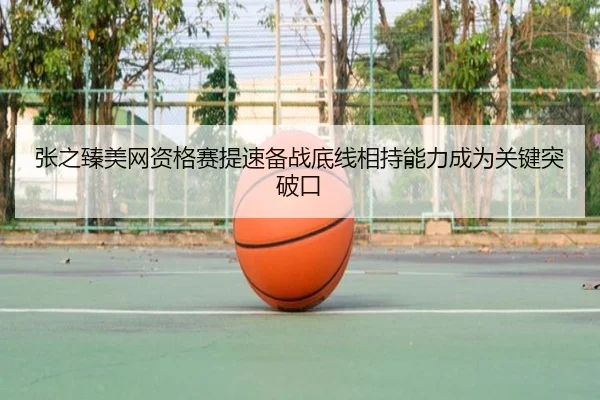 张之臻美网资格赛提速备战底线相持能力成为关键突破口